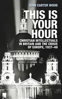 C'est votre heure : Les intellectuels chrétiens en Grande-Bretagne et la crise de l'Europe, 1937-49 - This is your hour: Christian intellectuals in Britain and the crisis of Europe, 1937-49