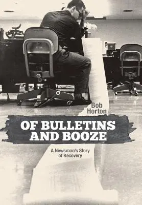 Des bulletins et de l'alcool : L'histoire du rétablissement d'un journaliste - Of Bulletins and Booze: A Newsman's Story of Recovery