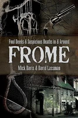 Foul Deeds and Suspicious Deaths in and Around Frome (en anglais) - Foul Deeds and Suspicious Deaths in and Around Frome