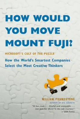 Comment déplaceriez-vous le mont Fuji ? Le culte du puzzle chez Microsoft -- Comment les entreprises les plus intelligentes du monde sélectionnent les penseurs les plus créatifs - How Would You Move Mount Fuji?: Microsoft's Cult of the Puzzle -- How the World's Smartest Companies Select the Most Creative Thinkers