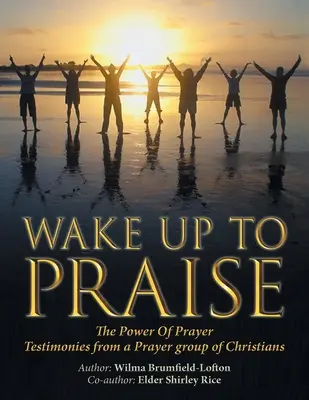 S'éveiller à la louange : Le pouvoir de la prière Témoignages d'un groupe de prière de chrétiens - Wake up to Praise: The Power of Prayer Testimonies from a Prayer Group of Christians