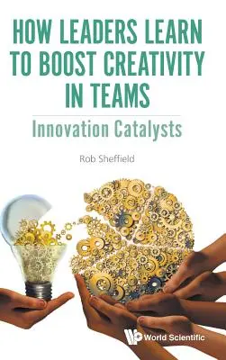 Comment les dirigeants apprennent à stimuler la créativité dans les équipes : Catalyseurs d'innovation - How Leaders Learn to Boost Creativity in Teams: Innovation Catalysts