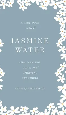 L'eau de jasmin : Un petit livre sur la guérison, l'amour et l'éveil spirituel - Jasmine Water: A little Book about Healing, Love, and Spiritual Awakening