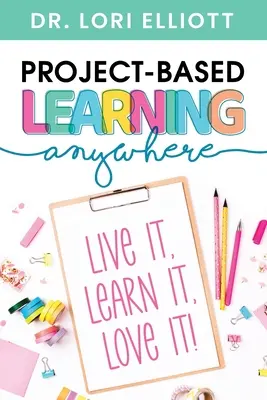 L'apprentissage par projet n'importe où : Vivez-le, apprenez-le, aimez-le ! - Project-Based Learning Anywhere: Live It, Learn It, Love It!