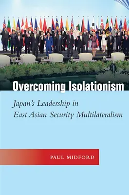 Surmonter l'isolationnisme : Le leadership du Japon dans le multilatéralisme de la sécurité en Asie de l'Est - Overcoming Isolationism: Japan's Leadership in East Asian Security Multilateralism