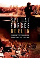 Forces spéciales de Berlin : Les opérations clandestines de l'élite de l'armée américaine pendant la guerre froide, 1956-1990 - Special Forces Berlin: Clandestine Cold War Operations of the Us Army's Elite, 1956-1990