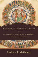 Le culte chrétien antique : Les pratiques de l'Église primitive dans une perspective sociale, historique et théologique - Ancient Christian Worship: Early Church Practices in Social, Historical, and Theological Perspective