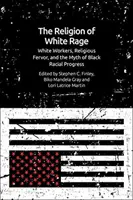 La religion de la rage blanche : les travailleurs blancs, la ferveur religieuse et le mythe du progrès racial des Noirs - The Religion of White Rage: White Workers, Religious Fervor, and the Myth of Black Racial Progress