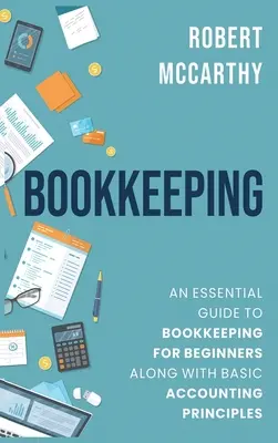 La comptabilité : Un guide essentiel de la comptabilité pour les débutants avec les principes de base de la comptabilité - Bookkeeping: An Essential Guide to Bookkeeping for Beginners along with Basic Accounting Principles