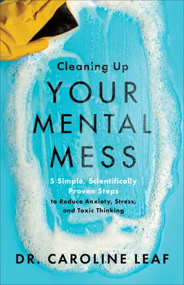 Nettoyer votre désordre mental : 5 étapes simples et scientifiquement prouvées pour réduire l'anxiété, le stress et les pensées toxiques - Cleaning Up Your Mental Mess: 5 Simple, Scientifically Proven Steps to Reduce Anxiety, Stress, and Toxic Thinking