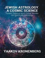 L'astrologie juive, une science cosmique : Œuvres de la Torah, du Talmud et du Zohar sur l'astrologie spirituelle - Jewish Astrology, A Cosmic Science: Torah, Talmud and Zohar Works on Spiritual Astrology