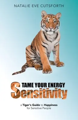 Apprivoisez votre sensibilité énergétique : Le guide du tigre pour le bonheur des personnes sensibles - Tame Your Energy Sensitivity: A Tiger's Guide to Happiness for Sensitive People