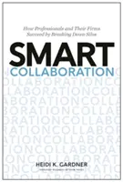 Collaboration intelligente : Comment les professionnels et leurs cabinets réussissent en brisant les silos - Smart Collaboration: How Professionals and Their Firms Succeed by Breaking Down Silos