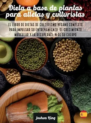 Dieta A Base De Plantas Para Atletas Y culturistas : Le livre de diètes de culturismo vegano complet pour stimuler votre entraînement, votre croissance et votre santé. - Dieta A Base De Plantas Para Atletas Y culturistas: El libro de dietas de culturismo vegano completo para impulsar su entrenamiento, el crecimiento mu