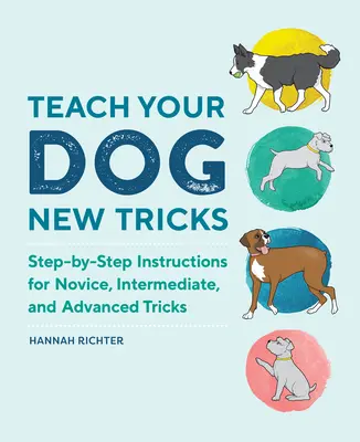 Teach Your Dog New Tricks : Instructions pas à pas pour les novices, les intermédiaires et les avancés - Teach Your Dog New Tricks: Step-By-Step Instructions for Novice, Intermediate, and Advanced Tricks