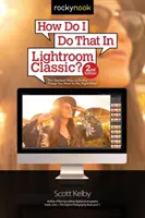 Comment faire ça dans Lightroom Classic : Les moyens les plus rapides de faire les choses que vous voulez faire, tout de suite ! (2ème édition) - How Do I Do That in Lightroom Classic?: The Quickest Ways to Do the Things You Want to Do, Right Now! (2nd Edition)