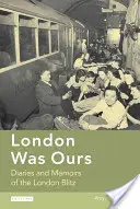 Londres était à nous : Journaux et mémoires du Blitz de Londres - London Was Ours: Diaries and Memoirs of the London Blitz