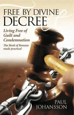 Libre par décret divin : Vivre sans culpabilité ni condamnation : Le livre des Romains en pratique - Free by Divine Decree: Living Free of Guilt and Condemnation: The Book of Romans Made Practical