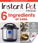Instant Pot Miracle 6 Ingrédients ou moins : 100 recettes sans chichis pour des repas faciles tous les jours - Instant Pot Miracle 6 Ingredients or Less: 100 No-Fuss Recipes for Easy Meals Every Day
