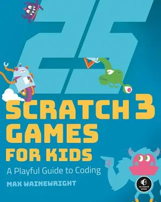 25 jeux Scratch 3 pour les enfants : Un guide ludique du codage - 25 Scratch 3 Games for Kids: A Playful Guide to Coding