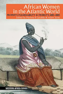 Les femmes africaines dans le monde atlantique : Propriété, vulnérabilité et mobilité, 1660-1880 - African Women in the Atlantic World: Property, Vulnerability & Mobility, 1660-1880