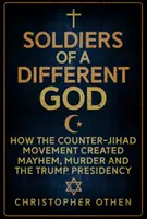 Soldats d'un Dieu différent : Comment le mouvement du contre-djihad a créé le chaos, le meurtre et la présidence Trump - Soldiers of a Different God: How the Counter-Jihad Movement Created Mayhem, Murder and the Trump Presidency