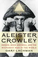 Aleister Crowley : Magick, Rock and Roll, et l'homme le plus méchant du monde - Aleister Crowley: Magick, Rock and Roll, and the Wickedest Man in the World