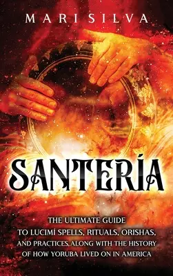 Santera : Le guide ultime des sorts, rituels, orishas et pratiques du Lucum, ainsi que l'histoire de la vie des Yorubas dans le monde entier. - Santera: The Ultimate Guide to Lucum Spells, Rituals, Orishas, and Practices, Along with the History of How Yoruba Lived On in