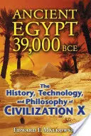 L'Égypte ancienne 39 000 avant notre ère : L'histoire, la technologie et la philosophie de la civilisation X - Ancient Egypt 39,000 BCE: The History, Technology, and Philosophy of Civilization X