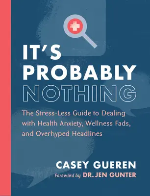 Ce n'est probablement rien : Le guide sans stress pour gérer l'anxiété liée à la santé, les modes de bien-être et les gros titres exagérés. - It's Probably Nothing: The Stress-Less Guide to Dealing with Health Anxiety, Wellness Fads, and Overhyped Headlines