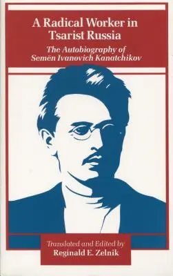 Un travailleur radical dans la Russie tsariste : L'autobiographie de Semen Ivanovich Kanatchikov - A Radical Worker in Tsarist Russia: The Autobiography of Semen Ivanovich Kanatchikov