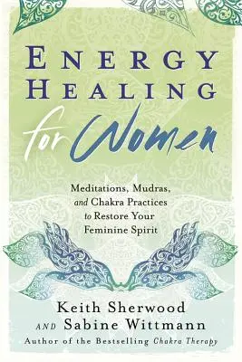 Guérison énergétique pour les femmes : Méditations, mudras et pratiques des chakras pour restaurer votre esprit féminin - Energy Healing for Women: Meditations, Mudras, and Chakra Practices to Restore Your Feminine Spirit