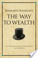 Le chemin de la richesse de Benjamin Franklin - Une interprétation de 52 idées brillantes - Benjamin Franklin's The Way to Wealth - A 52 brilliant ideas interpretation