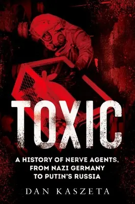 Toxic : Une histoire des agents neurotoxiques, de l'Allemagne nazie à la Russie de Poutine - Toxic: A History of Nerve Agents, from Nazi Germany to Putin's Russia