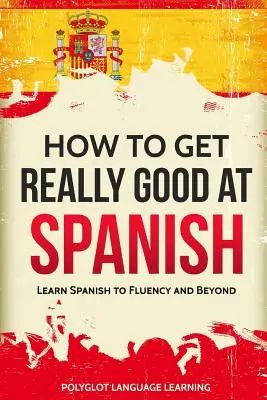 Comment devenir vraiment bon en espagnol : Apprendre l'espagnol jusqu'à la fluidité et au-delà - How to Get Really Good at Spanish: Learn Spanish to Fluency and Beyond