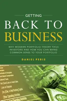 Revenir aux affaires : Pourquoi la théorie moderne du portefeuille échoue aux yeux des investisseurs et comment redonner du bon sens à votre portefeuille - Getting Back to Business: Why Modern Portfolio Theory Fails Investors and How You Can Bring Common Sense to Your Portfolio