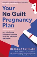 Votre plan de grossesse sans culpabilité - Un guide révolutionnaire pour la grossesse, l'accouchement et les semaines qui suivent - Your No Guilt Pregnancy Plan - A revolutionary guide to pregnancy, birth and the weeks that follow