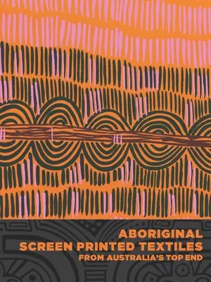 Textiles sérigraphiés aborigènes du Top End australien - Aboriginal Screen-Printed Textiles from Australia's Top End