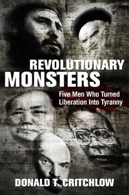 Monstres révolutionnaires : Cinq hommes qui ont transformé la libération en tyrannie - Revolutionary Monsters: Five Men Who Turned Liberation Into Tyranny