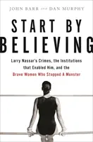 Commencez par croire : Les crimes de Larry Nassar, les institutions qui l'ont soutenu et les femmes courageuses qui ont arrêté un monstre. - Start by Believing: Larry Nassar's Crimes, the Institutions That Enabled Him, and the Brave Women Who Stopped a Monster
