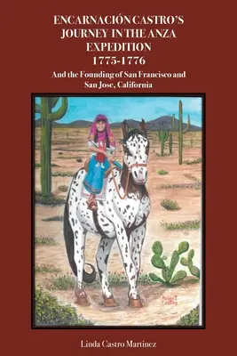 Le voyage d'Encarnacin Castro dans l'expédition Anza 1775-1776 : Et la fondation de San Francisco et San Jose, Californie - Encarnacin Castro's Journey In The Anza Expedition 1775-1776: And the Founding of San Francisco and San Jose, California