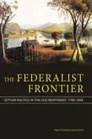 La frontière fédéraliste : la politique des colons dans l'ancien Nord-Ouest, 1783-1840 - The Federalist Frontier: Settler Politics in the Old Northwest, 1783-1840