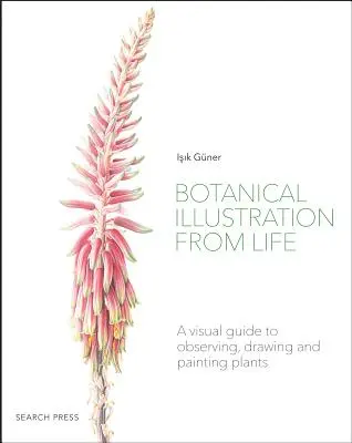 Illustration botanique à partir de la vie : Un guide visuel pour observer, dessiner et peindre les plantes - Botanical Illustration from Life: A Visual Guide to Observing, Drawing and Painting Plants