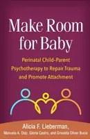 Faire de la place au bébé : Psychothérapie périnatale enfant-parent pour réparer les traumatismes et promouvoir l'attachement - Make Room for Baby: Perinatal Child-Parent Psychotherapy to Repair Trauma and Promote Attachment