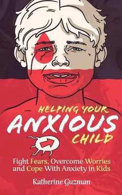 Aider votre enfant anxieux : Combattre les peurs, surmonter les inquiétudes et faire face à l'anxiété chez les enfants - Helping Your Anxious Child: Fight Fears, Overcome Worries, and Cope with Anxiety In Kids