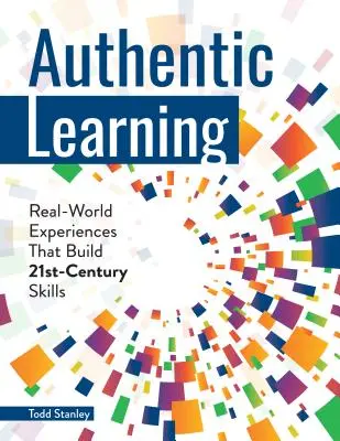 L'apprentissage authentique : Des expériences du monde réel qui renforcent les compétences du 21e siècle - Authentic Learning: Real-World Experiences That Build 21st-Century Skills