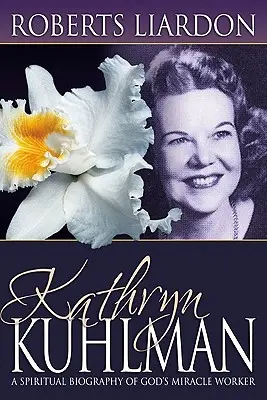 Kathryn Kuhlman : Une biographie spirituelle de l'ouvrière miraculeuse de Dieu - Kathryn Kuhlman: A Spiritual Biography of God's Miracle Worker