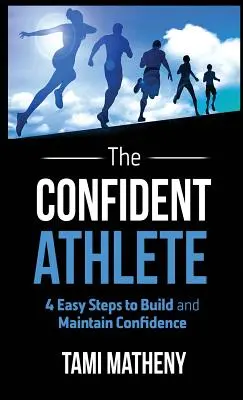 L'athlète confiant : 4 étapes faciles pour construire et maintenir la confiance en soi - The Confident Athlete: 4 Easy Steps to Build and Maintain Confidence