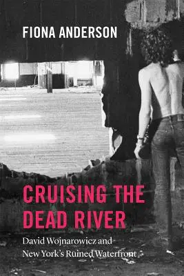 La croisière sur la rivière morte : David Wojnarowicz et le front de mer en ruine de New York - Cruising the Dead River: David Wojnarowicz and New York's Ruined Waterfront