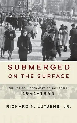 Submergés à la surface : Les juifs non cachés du Berlin nazi, 1941-1945 - Submerged on the Surface: The Not-So-Hidden Jews of Nazi Berlin, 1941-1945